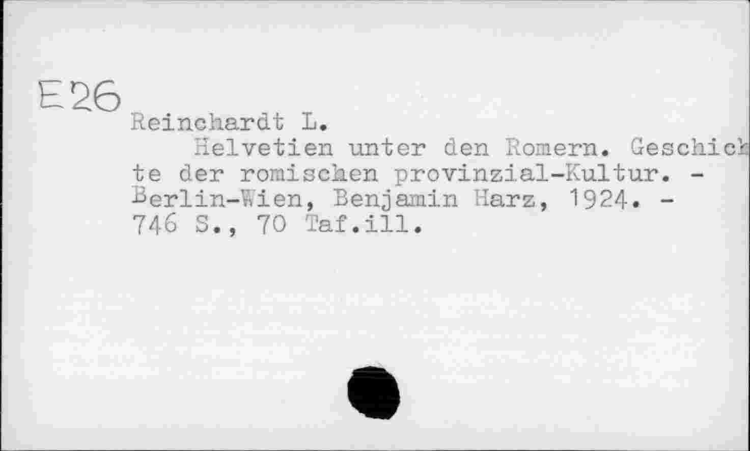 ﻿Reinckardt L.
Helvetien unter den Romern. Ges te der römischen provinzial-Kultur. Berlin-Wien, Benjamin Harz, 1924. -746 S., 70 Taf.ill.